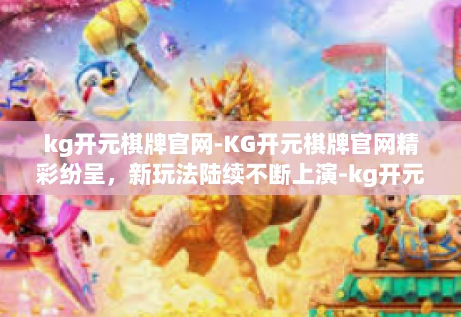 kg开元棋牌官网-KG开元棋牌官网精彩纷呈，新玩法陆续不断上演-kg开元棋牌官网