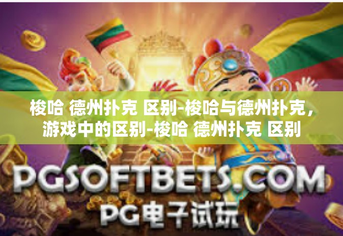 梭哈 德州扑克 区别-梭哈与德州扑克，游戏中的区别-梭哈 德州扑克 区别