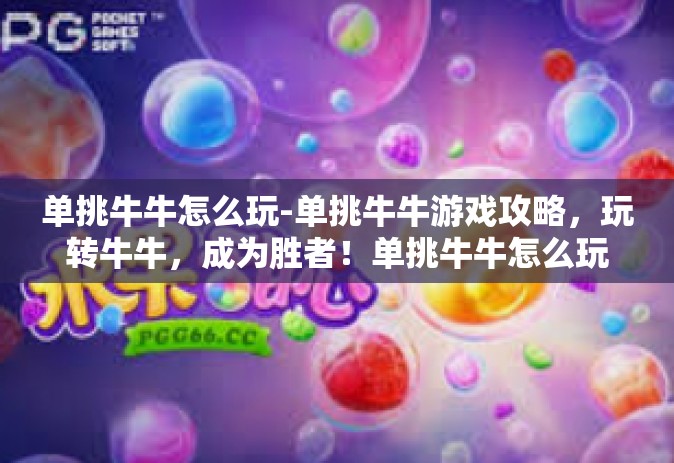 单挑牛牛怎么玩-单挑牛牛游戏攻略，玩转牛牛，成为胜者！单挑牛牛怎么玩
