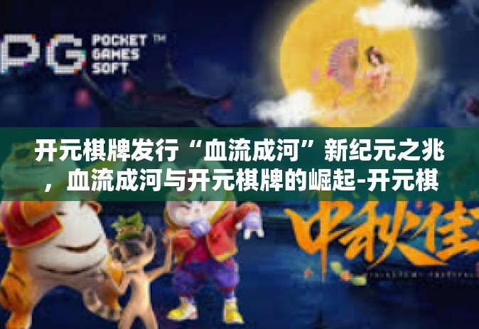 开元棋牌发行“血流成河”新纪元之兆，血流成河与开元棋牌的崛起-开元棋牌发行“血流成河”
