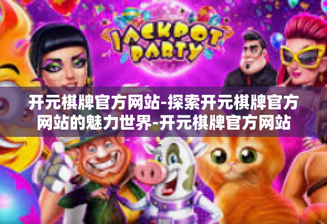 开元棋牌官方网站-探索开元棋牌官方网站的魅力世界-开元棋牌官方网站