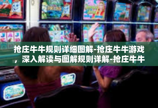 抢庄牛牛规则详细图解-抢庄牛牛游戏，深入解读与图解规则详解-抢庄牛牛规则详细图解