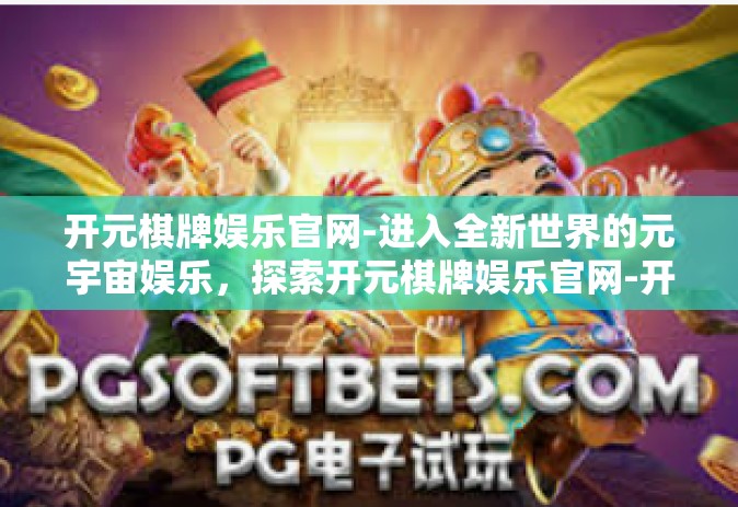 开元棋牌娱乐官网-进入全新世界的元宇宙娱乐，探索开元棋牌娱乐官网-开元棋牌娱乐官网