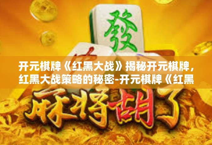 开元棋牌《红黑大战》揭秘开元棋牌，红黑大战策略的秘密-开元棋牌《红黑大战》