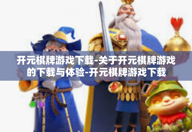 开元棋牌游戏下载-关于开元棋牌游戏的下载与体验-开元棋牌游戏下载