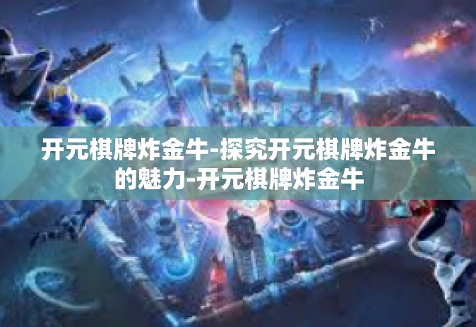 开元棋牌炸金牛-探究开元棋牌炸金牛的魅力-开元棋牌炸金牛