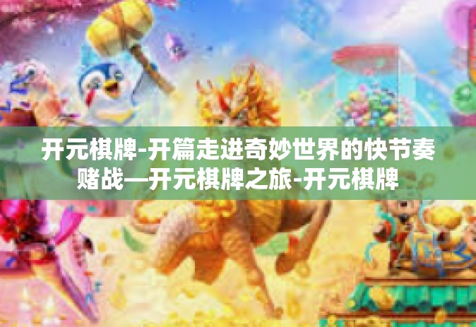 开元棋牌-开篇走进奇妙世界的快节奏赌战—开元棋牌之旅-开元棋牌