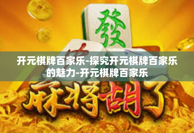 开元棋牌百家乐-探究开元棋牌百家乐的魅力-开元棋牌百家乐