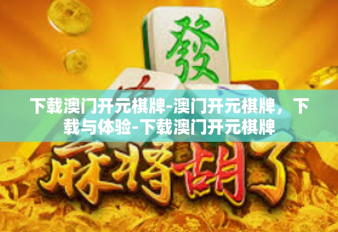 下载澳门开元棋牌-澳门开元棋牌，下载与体验-下载澳门开元棋牌