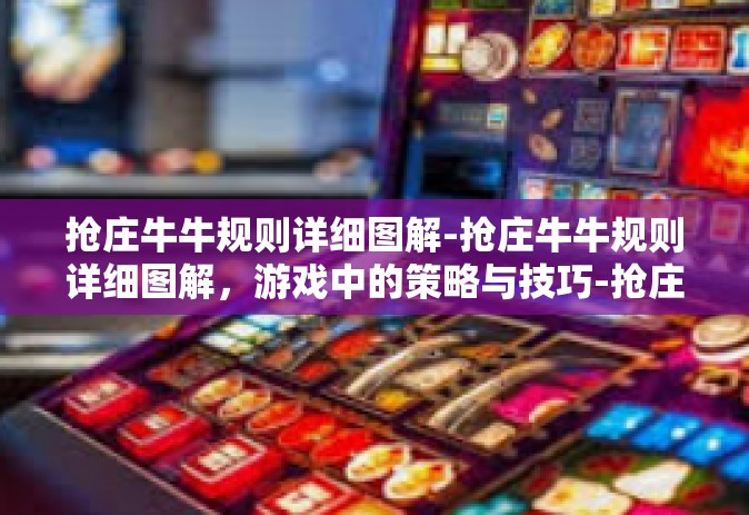 抢庄牛牛规则详细图解-抢庄牛牛规则详细图解，游戏中的策略与技巧-抢庄牛牛规则详细图解