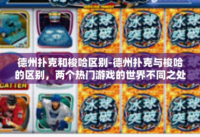 德州扑克和梭哈区别-德州扑克与梭哈的区别，两个热门游戏的世界不同之处-德州扑克和梭哈区别