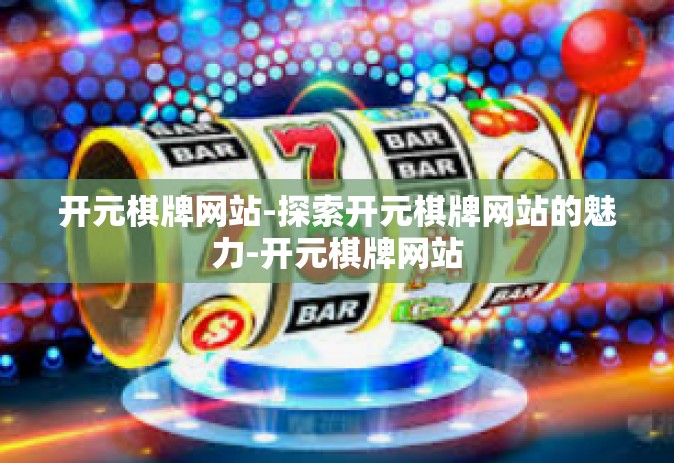 开元棋牌网站-探索开元棋牌网站的魅力-开元棋牌网站
