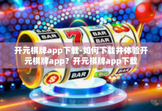 开元棋牌app下载-如何下载并体验开元棋牌app？开元棋牌app下载