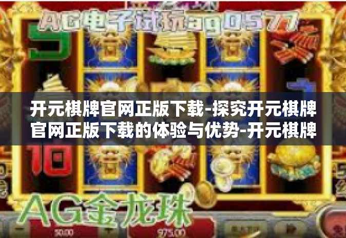 开元棋牌官网正版下载-探究开元棋牌官网正版下载的体验与优势-开元棋牌官网正版下载