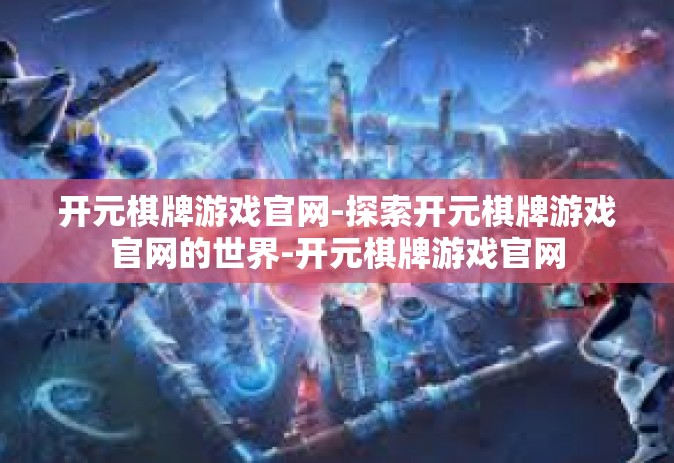 开元棋牌游戏官网-探索开元棋牌游戏官网的世界-开元棋牌游戏官网