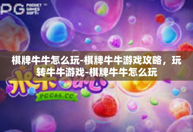 棋牌牛牛怎么玩-棋牌牛牛游戏攻略，玩转牛牛游戏-棋牌牛牛怎么玩