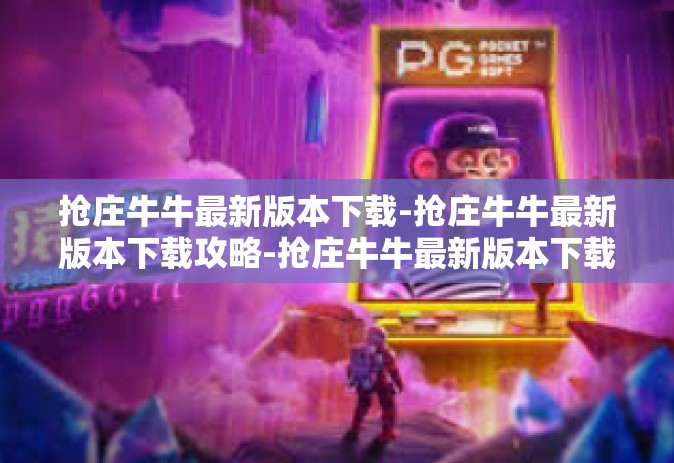 抢庄牛牛最新版本下载-抢庄牛牛最新版本下载攻略-抢庄牛牛最新版本下载