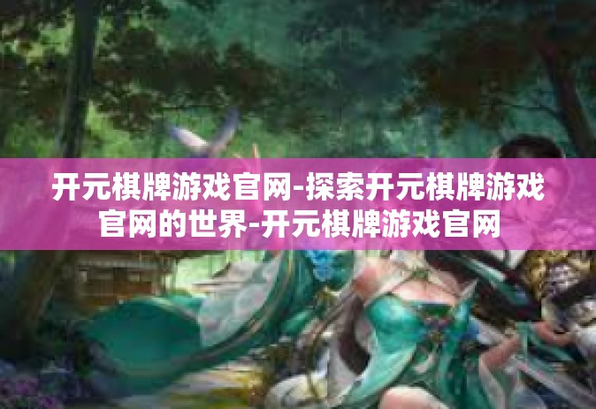 开元棋牌游戏官网-探索开元棋牌游戏官网的世界-开元棋牌游戏官网
