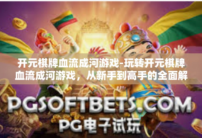 开元棋牌血流成河游戏-玩转开元棋牌血流成河游戏，从新手到高手的全面解析-开元棋牌血流成河游戏