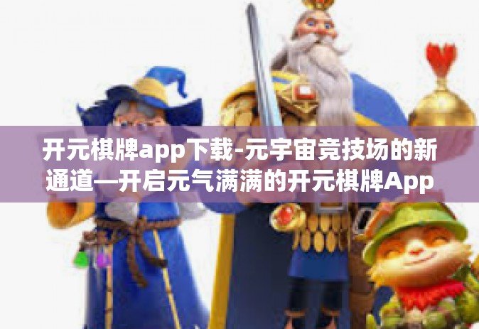 开元棋牌app下载-元宇宙竞技场的新通道—开启元气满满的开元棋牌App体验之旅-开元棋牌app下载
