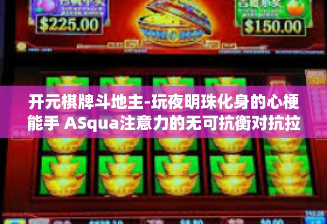 开元棋牌斗地主-玩夜明珠化身的心梗能手 ASqua注意力的无可抗衡对抗拉开奠基闭环之际，走进棋牌高手心中的快乐领地—玩斗之宝，全新体验的斗地主对决游戏—开元棋牌斗地主。今天让我们一起探讨这款独特的棋牌游戏吧！开元棋牌斗地主