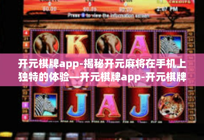 开元棋牌app-揭秘开元麻将在手机上独特的体验—开元棋牌app-开元棋牌app