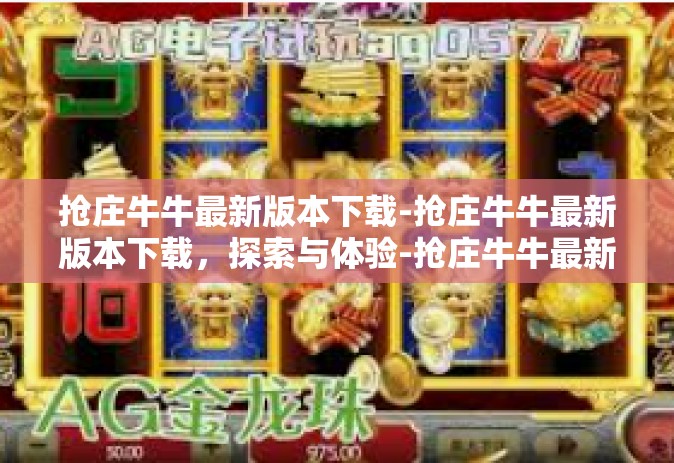 抢庄牛牛最新版本下载-抢庄牛牛最新版本下载，探索与体验-抢庄牛牛最新版本下载