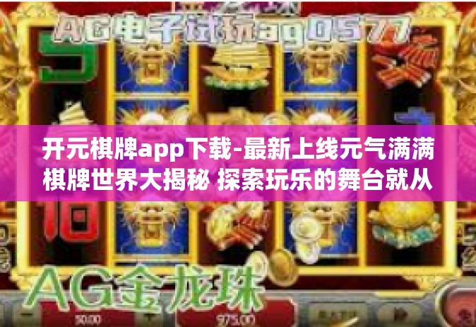 开元棋牌app下载-最新上线元气满满棋牌世界大揭秘 探索玩乐的舞台就从元选—开元棋牌APP下载开启！开元棋牌app下载