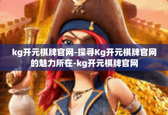 kg开元棋牌官网-探寻Kg开元棋牌官网的魅力所在-kg开元棋牌官网