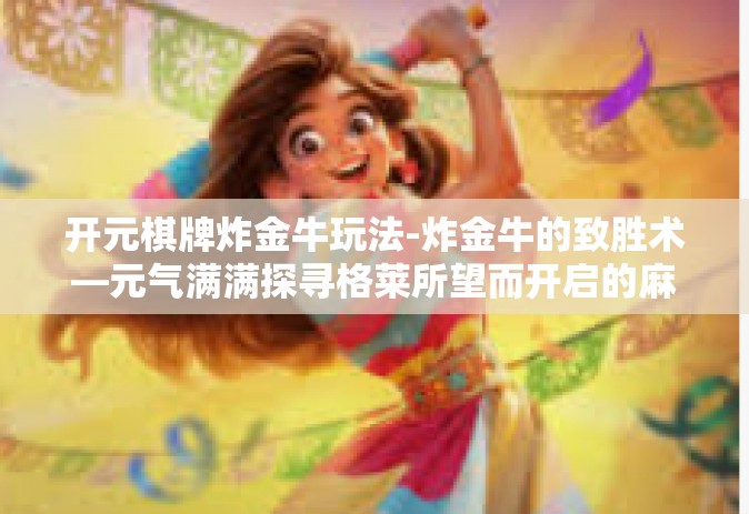 开元棋牌炸金牛玩法-炸金牛的致胜术—元气满满探寻格莱所望而开启的麻将新纪元，开元棋牌玩法解析-开元棋牌炸金牛玩法