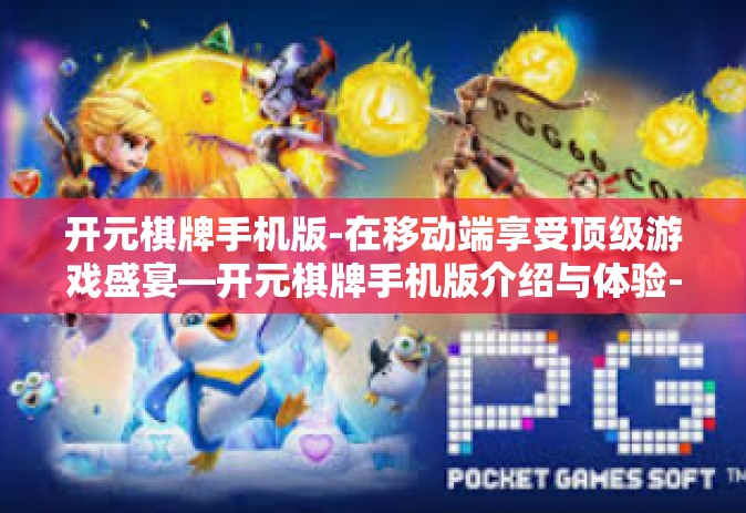 开元棋牌手机版-在移动端享受顶级游戏盛宴—开元棋牌手机版介绍与体验-开元棋牌手机版