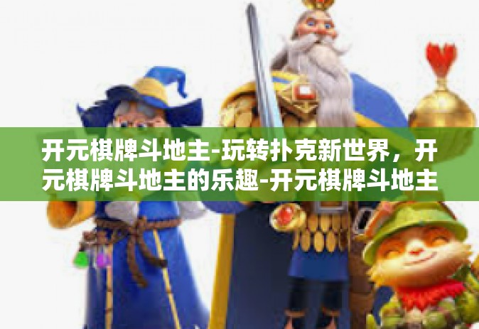 开元棋牌斗地主-玩转扑克新世界，开元棋牌斗地主的乐趣-开元棋牌斗地主