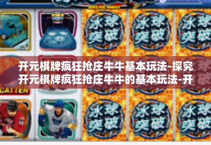 开元棋牌疯狂抢庄牛牛基本玩法-探究开元棋牌疯狂抢庄牛牛的基本玩法-开元棋牌疯狂抢庄牛牛基本玩法