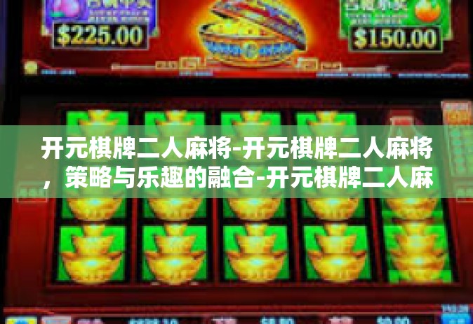 开元棋牌二人麻将-开元棋牌二人麻将，策略与乐趣的融合-开元棋牌二人麻将