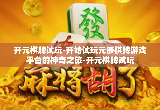 开元棋牌试玩-开始试玩元辰棋牌游戏平台的神奇之旅-开元棋牌试玩