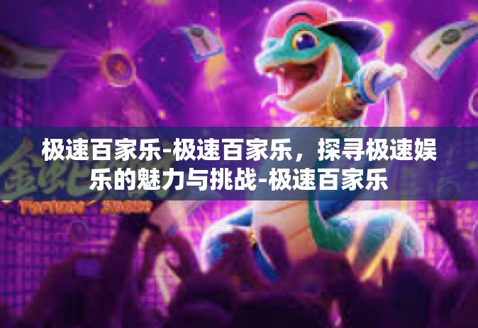 极速百家乐-极速百家乐，探寻极速娱乐的魅力与挑战-极速百家乐