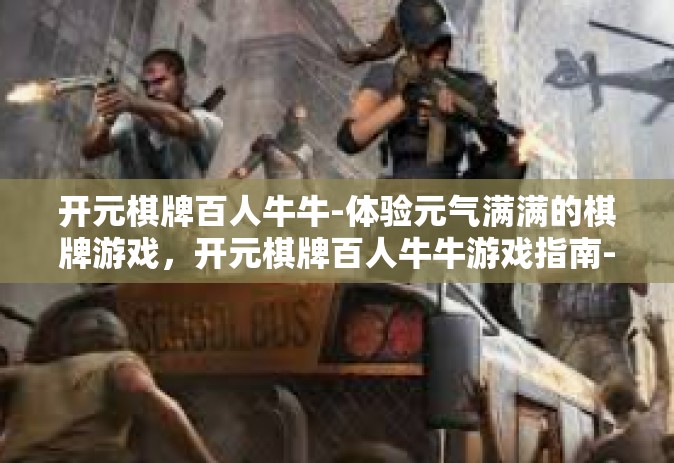 开元棋牌百人牛牛-体验元气满满的棋牌游戏，开元棋牌百人牛牛游戏指南-开元棋牌百人牛牛