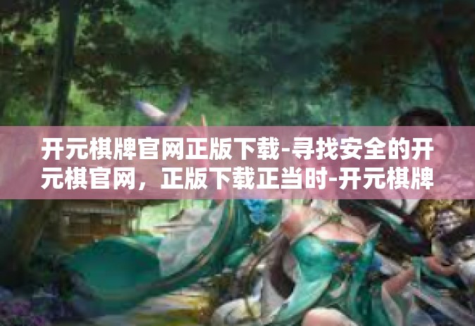 开元棋牌官网正版下载-寻找安全的开元棋官网，正版下载正当时-开元棋牌官网正版下载