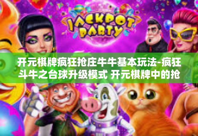 开元棋牌疯狂抢庄牛牛基本玩法-疯狂斗牛之台球升级模式 开元棋牌中的抢庄牛牛玩法探索-开元棋牌疯狂抢庄牛牛基本玩法