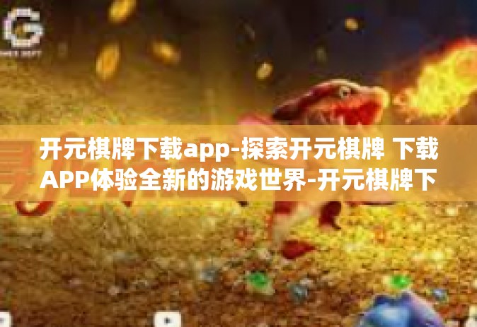 开元棋牌下载app-探索开元棋牌 下载APP体验全新的游戏世界-开元棋牌下载app