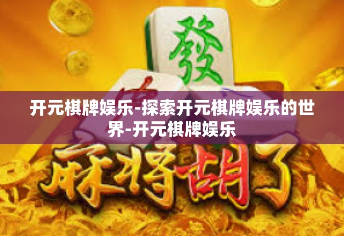 开元棋牌娱乐-探索开元棋牌娱乐的世界-开元棋牌娱乐