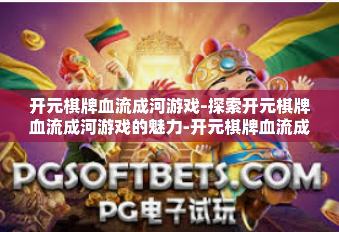 开元棋牌血流成河游戏-探索开元棋牌血流成河游戏的魅力-开元棋牌血流成河游戏