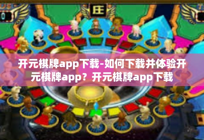 开元棋牌app下载-如何下载并体验开元棋牌app？开元棋牌app下载