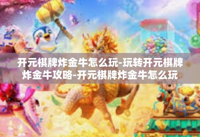 开元棋牌炸金牛怎么玩-玩转开元棋牌炸金牛攻略-开元棋牌炸金牛怎么玩