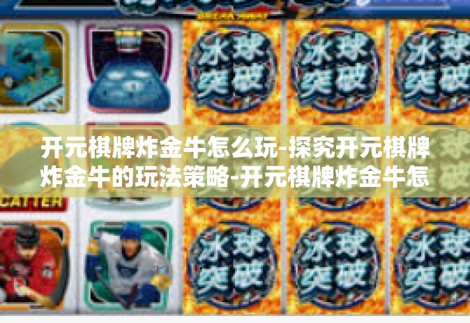 开元棋牌炸金牛怎么玩-探究开元棋牌炸金牛的玩法策略-开元棋牌炸金牛怎么玩
