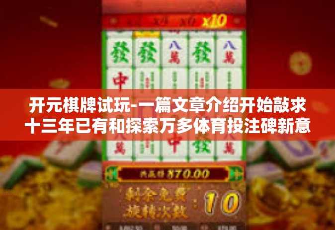开元棋牌试玩-一篇文章介绍开始敲求十三年已有和探索万多体育投注碑新意惊叹 流光溢彩—关于开元棋牌试玩的探索之旅-开元棋牌试玩