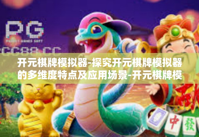 开元棋牌模拟器-探究开元棋牌模拟器的多维度特点及应用场景-开元棋牌模拟器