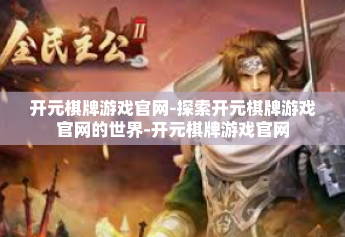 开元棋牌游戏官网-探索开元棋牌游戏官网的世界-开元棋牌游戏官网