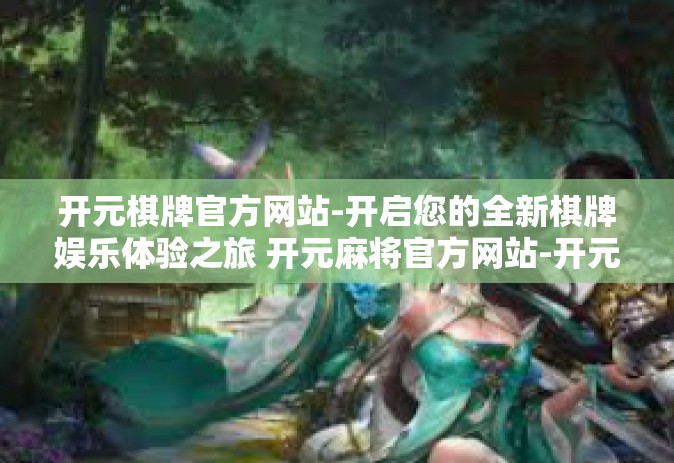 开元棋牌官方网站-开启您的全新棋牌娱乐体验之旅 开元麻将官方网站-开元棋牌官方网站