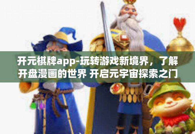 开元棋牌app-玩转游戏新境界，了解开盘漫画的世界 开启元宇宙探索之门，元宇宙体验手游之选，开盘·蒙古赌博在线与游戏的奇妙碰撞 开元棋牌app闪亮登场-开元棋牌app